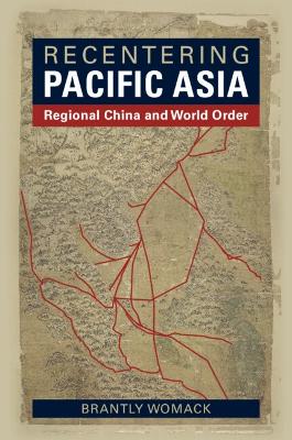 RECENTERING PACIFIC ASIA :REGIONAL CHINA AND WORLD ORDER PB