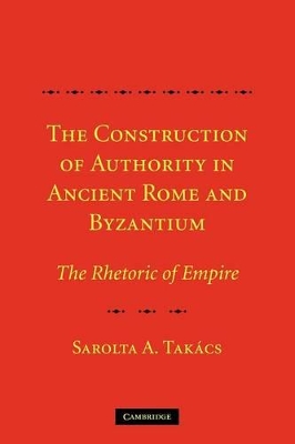 THE CONSTRUCTION OF AUTHORITY IN ANCIENT ROME   BYZANTIUM :THE RHETORIC OF EMPIRE PB