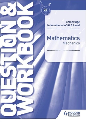 CAMBRIDGE INTERNATIONAL AS AND A LEVEL MATHEMATICS MECHANICS QUESTION AND WORKBOOK PB