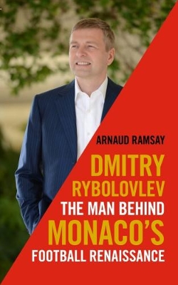 DIMITRY RYBOLOVLEV : THE MAN BEHIND MONACOS FOOTBALL RENAISSANCE HC