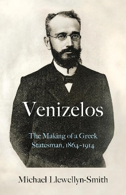VENIZELOS : THE MAKING OF A GREEK STATESMAN 1864-1914 HC