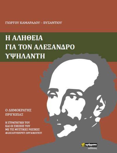 Η ΑΛΗΘΕΙΑ ΓΙΑ ΤΟΝ ΑΛΕΞΑΝΔΡΟ ΥΨΗΛΑΝΤΗ Ο ΔΗΜΟΚΡΑΤΗΣ ΠΡΙΓΚΙΠΑΣ. Η ΣΤΡΑΤΗΓΙΚΗ ΤΟΥ ΚΑΙ ΟΙ ΣΧΕΣΕΙΣ ΤΟΥ ΜΕ ΤΙΣ ΜΥΣΤΙΚΕΣ ΡΩΣΙΚΕΣ ΦΙΛΕΛΕΥΘΕΡΕΣ ΟΡΓΑΝΩΣΕΙΣ