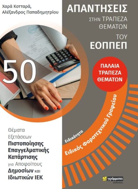 ΕΙΔΙΚΟΤΗΤΑ ΕΙΔΙΚΟΣ ΦΟΡΟΤΕΧΝΙΚΟΥ ΓΡΑΦΕΙΟΥ: ΑΠΑΝΤΗΣΕΙΣ ΣΤΗΝ ΤΡΑΠΕΖΑ ΘΕΜΑΤΩΝ ΤΟΥ ΕΟΠΠΕΠ ΘΕΜΑΤΑ ΕΞΕΤΑΣΕΩΝ ΠΙΣΤΟΠΟΙΗΣΗΣ ΕΠΑΓΓΕΛΜΑΤΙΚΗΣ ΚΑΤΑΡΤΙΣΗΣ ΓΙΑ ΑΠΟΦ