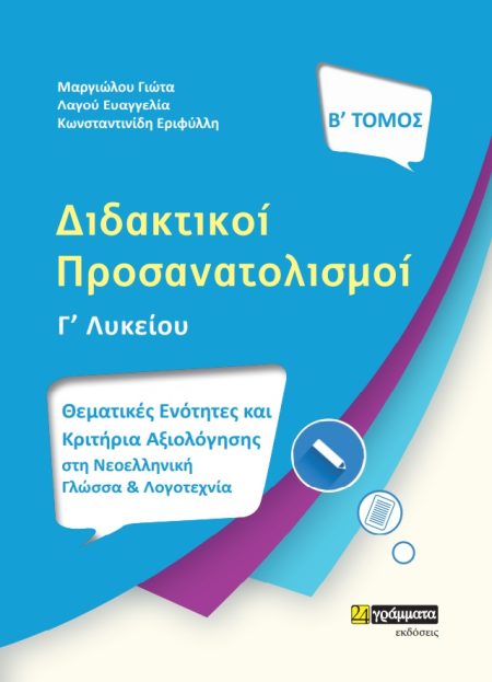 ΔΙΔΑΚΤΙΚΟΙ ΠΡΟΣΑΝΑΤΟΛΙΣΜΟΙ. Β΄ ΤΟΜΟΣ ΘΕΜΑΤΙΚΕΣ ΕΝΟΤΗΤΕΣ ΚΑΙ ΚΡΙΤΗΡΙΑ ΑΞΙΟΛΟΓΗΣΗΣ ΣΤΗ ΝΕΟΕΛΛΗΝΙΚΗ ΓΛΩΣΣΑ ΚΑΙ ΛΟΓΟΤΕΧΝΙΑ Γ΄ ΛΥΚΕΙΟΥ