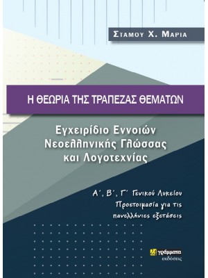 Η ΘΕΩΡΙΑ ΤΗΣ ΤΡΑΠΕΖΑΣ ΘΕΜΑΤΩΝ ΕΓΧΕΙΡΙΔΙΟ ΕΝΝΟΙΩΝ ΝΕΟΕΛΛΗΝΙΚΗΣ ΓΛΩΣΣΑΣ ΚΑΙ ΛΟΓΟΤΕΧΝΙΑΣ Α΄, Β΄, Γ΄ ΓΕΝΙΚΟΥ ΛΥΚΕΙΟΥ. ΠΡΟΕΤΟΙΜΑΣΙΑ ΓΙΑ ΤΙΣ ΠΑΝΕΛΛΗΝΙΕΣ ΕΞ