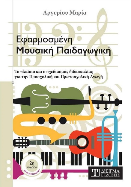 ΕΦΑΡΜΟΣΜΕΝΗ ΜΟΥΣΙΚΗ ΠΑΙΔΑΓΩΓΙΚΗ ΤΟ ΠΛΑΙΣΙΟ ΚΑΙ Ο ΣΧΕΔΙΑΣΜΟΣ ΔΙΔΑΣΚΑΛΙΑΣ ΓΙΑ ΤΗΝ ΠΡΟΣΧΟΛΙΚΗ ΚΑΙ ΠΡΩΤΟΣΧΟΛΙΚΗ ΑΓΩΓΗ 2Η ΕΚΔΟΣΗ