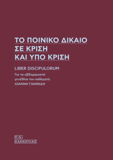 ΤΟ ΠΟΙΝΙΚΟ ΔΙΚΑΙΟ ΣΕ ΚΡΙΣΗ ΚΑΙ ΥΠΟ ΚΡΙΣΗ LIBER DISCIPULORUM - ΓΙΑ ΤΑ ΕΒΔΟΜΗΚΟΣΤΑ ΓΕΝΕΘΛΙΑ ΤΟΥ ΚΑΘΗΓΗΤΗ ΙΩΑΝΝΗ ΓΙΑΝΝΙΔΗ