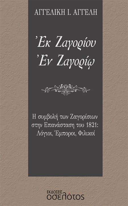 ΕΚ ΖΑΓΟΡΙΟΥ. ΕΝ ΖΑΓΟΡΙΩ Η ΣΥΜΒΟΛΗ ΤΩΝ ΖΑΓΟΡΙΣΙΩΝ ΣΤΗΝ ΕΠΑΝΑΣΤΑΣΗ ΤΟΥ 1821: ΛΟΓΙΟΙ, ΕΜΠΟΡΟΙ, ΦΙΛΙΚΟΙ
