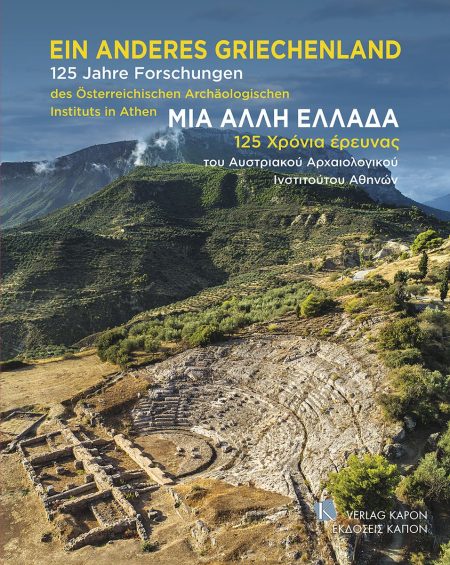 ΜΙΑ ΑΛΛΗ ΕΛΛΑΔΑ. 125 ΧΡΟΝΙΑ ΕΡΕΥΝΑΣ ΤΟΥ ΑΥΣΤΡΙΑΚΟΥ ΑΡΧΑΙΟΛΟΓΙΚΟΥ ΙΝΣΤΙΤΟΥΤΟΥ ΑΘΗΝΩΝ EIN ANDERES GRIECHENLAND. 125 JAHRE FORSCHUNGEN DES ÖSTERREICHISC