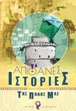 ΑΠΙΘΑΝΕΣ ΙΣΤΟΡΙΕΣ ΤΗΣ ΠΟΛΗΣ ΜΑΣ: ΘΕΣΣΑΛΟΝΙΚΗ