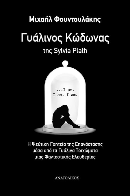 ΓΥΑΛΙΝΟΣ ΚΩΔΩΝΑΣ ΤΗΣ SYLVIA PLATH Η ΨΕΥΤΙΚΗ ΓΟΗΤΕΙΑ ΤΗΣ ΕΠΑΝΑΣΤΑΣΗΣ ΜΕΣΑ ΑΠΟ ΤΑ ΓΥΑΛΙΝΑ ΤΟΙΧΩΜΑΤΑ ΜΙΑΣ ΦΑΝΤΑΣΤΙΚΗΣ ΕΛΕΥΘΕΡΙΑΣ