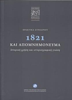 ΠΡΑΚΤΙΚΑ ΣΥΝΕΔΡΙΟΥ: 1821 ΚΑΙ ΑΠΟΜΝΗΜΟΝΕΥΜΑΤΑ ΙΣΤΟΡΙΚΗ ΧΡΗΣΗ ΚΑΙ ΙΣΤΟΡΙΟΓΡΑΦΙΚΗ ΓΝΩΣΗ