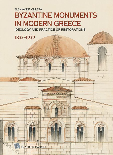 BYZANTINE MONUMENTS IN MODERN GREECE IDEOLOGY AND PRACTICE OF THE RESTORATIONS, 1833–1939