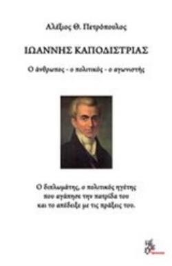 ΙΩΑΝΝΗΣ ΚΑΠΟΔΙΣΤΡΙΑΣ Ο ΑΝΘΡΩΠΟΣ, Ο ΠΟΛΙΤΙΚΟΣ, Ο ΑΓΩΝΙΣΤΗΣ