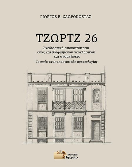 ΤΖΩΡΤΖ 26 ΣΧΕΔΙΑΣΤΙΚΗ ΑΠΟΚΑΤΑΣΤΑΣΗ ΕΝΟΣ ΚΑΤΕΔΑΦΙΣΜΕΝΟΥ ΝΕΟΚΛΑΣΙΚΟΥ ΚΑΙ ΑΝΑΜΝΗΣΕΙΣ - ΙΣΤΟΡΙΑ ΑΝΑΠΑΡΑΣΤΑΤΙΚΗΣ ΑΡΧΑΙΟΛΟΓΙΑΣ