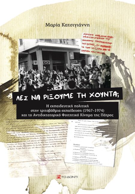 ΛΕΣ ΝΑ ΡΙΞΟΥΜΕ ΤΗ ΧΟΥΝΤΑ; Η ΕΚΠΑΙΔΕΥΤΙΚΗ ΣΤΗΝ ΤΡΙΤΟΒΑΘΜΙΑ ΕΚΠΑΙΔΕΥΣΗ (1967-1974) ΚΑΙ ΤΟ ΑΝΤΙΔΙΚΤΑΤΟΡΙΚΟ ΦΟΙΤΗΤΙΚΟ ΚΙΝΗΜΑ ΤΗΣ ΠΑΤΡΑΣ