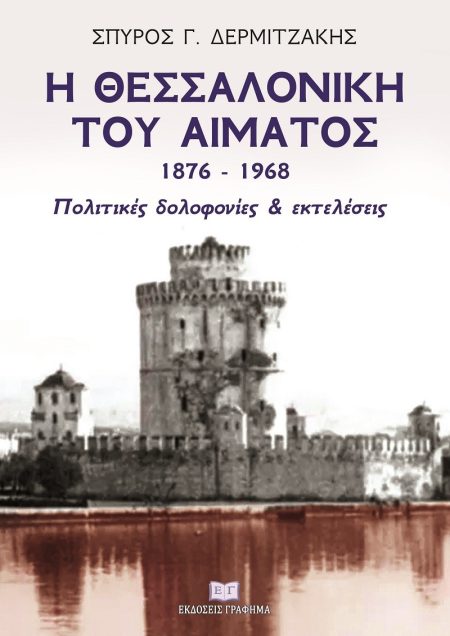Η ΘΕΣΣΑΛΟΝΙΚΗ ΤΟΥ ΑΙΜΑΤΟΣ 1876–1968 ΠΟΛΙΤΙΚΕΣ ΔΟΛΟΦΟΝΙΕΣ   ΕΚΤΕΛΕΣΕΙΣ