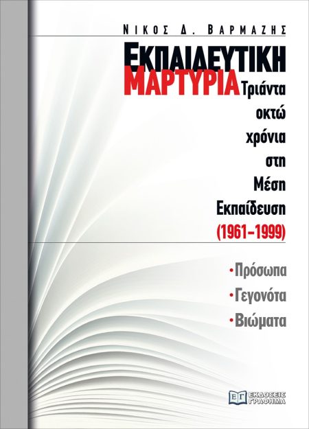 ΕΚΠΑΙΔΕΥΤΙΚΗ ΜΑΡΤΥΡΙΑ: ΤΡΙΑΝΤΑ ΟΚΤΩ ΧΡΟΝΙΑ ΣΤΗ ΜΕΣΗ ΕΚΠΑΙΔΕΥΣΗ (1961-1999) ΠΡΟΣΩΠΑ, ΓΕΓΟΝΟΤΑ, ΒΙΩΜΑΤΑ