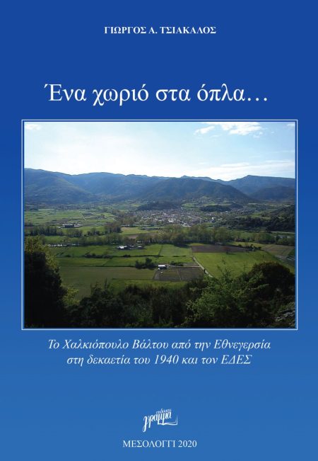 ΕΝΑ ΧΩΡΙΟ ΣΤΑ ΟΠΛΑ … ΤΟ ΧΑΛΚΙΟΠΟΥΛΟ ΒΑΛΤΟΥ ΑΠΟ ΤΗΝ ΕΘΝΕΓΕΡΣΙΑ ΣΤΗ ΔΕΚΑΕΤΙΑ ΤΟΥ 1940 ΚΑΙ ΤΟΝ ΕΔΕΣ