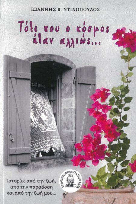 ΤΟΤΕ ΠΟΥ Ο ΚΟΣΜΟΣ ΗΤΑΝ ΑΛΛΙΩΣ… ΙΣΤΟΡΙΕΣ ΑΠΟ ΤΗΝ ΖΩΗ, ΑΠΟ ΤΗΝ ΠΑΡΑΔΟΣΗ ΚΑΙ ΑΠΟ ΤΗΝ ΖΩΗ ΜΟΥ…