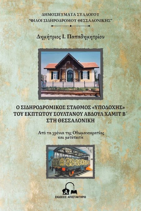 Ο ΣΙΔΗΡΟΔΡΟΜΙΚΟΣ ΣΤΑΘΜΟΣ  ΥΠΟΔΟΧΗΣ  ΤΟΥ ΕΚΠΤΩΤΟΥ ΣΟΥΛΤΑΝΟΥ ΑΒΔΟΥΛ ΧΑΜΙΤ Β΄ ΣΤΗ ΘΕΣΣΑΛΟΝΙΚΗ ΑΠΟ ΤΑ ΧΡΟΝΙΑ ΤΗΣ ΟΘΩΜΑΝΟΚΡΑΤΙΑΣ ΚΑΙ ΜΕΤΕΠΕΙΤΑ