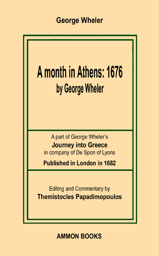 A MONTH IN ATHENS: 1676 A PART OF GEORGE WHELER’S JOURNEY INTO GREECE IN COMPANY OF DE SPON OF LYONS