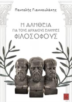 Η ΑΛΗΘΕΙΑ ΓΙΑ ΤΟΥΣ ΑΡΧΑΙΟΥΣ ΕΛΛΗΝΕΣ ΦΙΛΟΣΟΦΟΥΣ