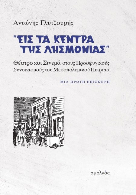 «ΕΙΣ ΤΑ ΚΕΝΤΡΑ ΤΗΣ ΛΗΣΜΟΝΙΑΣ» ΘΕΑΤΡΟ ΚΑΙ ΣΙΝΕΜΑ ΣΤΟΥΣ ΠΡΟΣΦΥΓΙΚΟΥΣ ΣΥΝΟΙΚΙΣΜΟΥΣ ΤΟΥ ΜΕΣΟΠΟΛΕΜΙΚΟΥ ΠΕΙΡΑΙΑ - ΜΙΑ ΠΡΩΤΗ ΕΠΙΣΚΕΨΗ