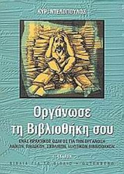 ΟΡΓΑΝΩΣΕ ΤΗ ΒΙΒΛΙΟΘΗΚΗ ΣΟΥ ΕΝΑΣ ΠΡΑΚΤΙΚΟΣ ΟΔΗΓΟΣ ΓΙΑ ΤΗΝ ΟΡΓΑΝΩΣΗ ΛΑΙΚΩΝ, ΠΑΙΔΙΚΩΝ, ΣΧΟΛΙΚΩΝ, ΙΔΙΩΤΙΚΩΝ ΒΙΒΛΙΟΘΗΚΩΝ 3Η ΕΚΔΟΣΗ