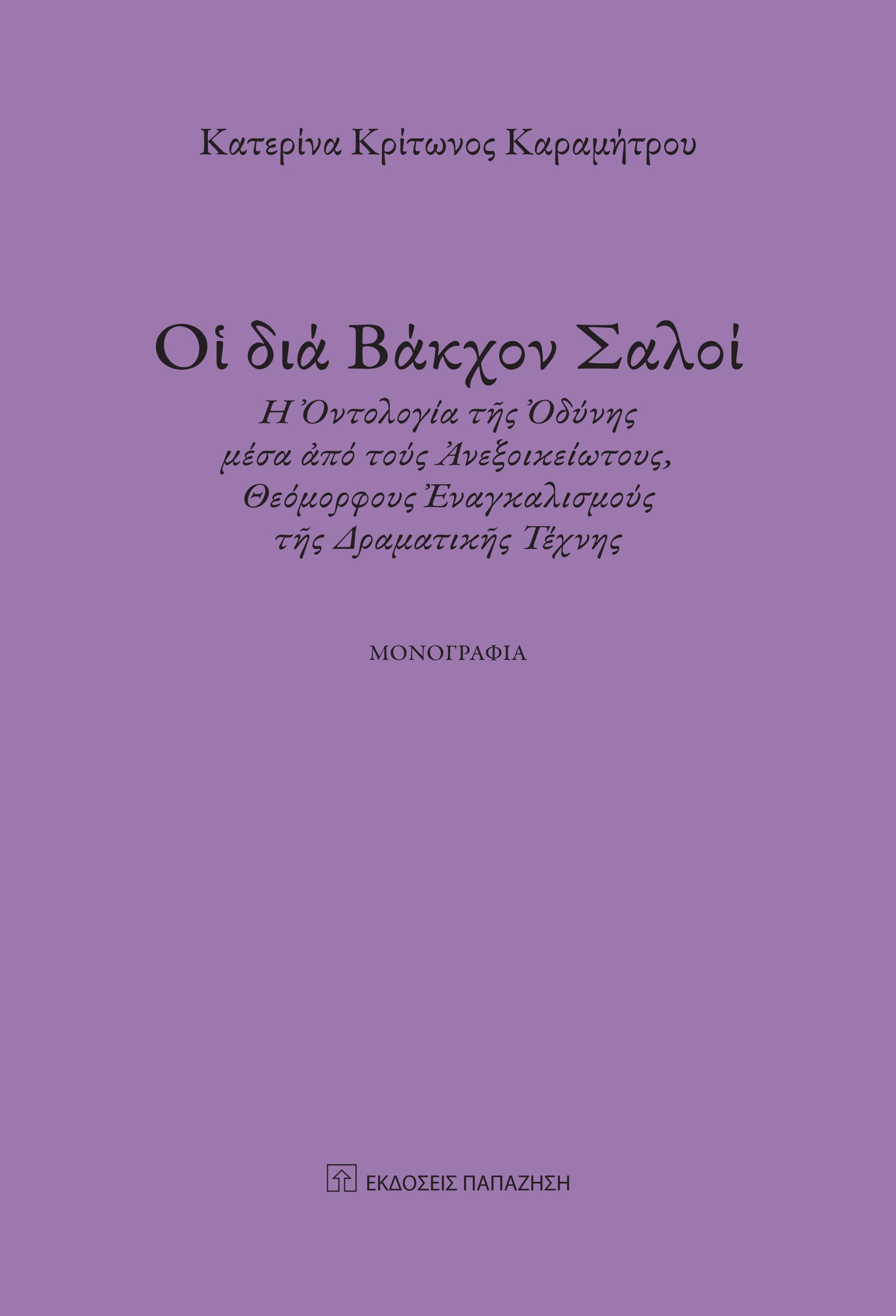 ΟἹ ΔΙΑ ΒΑΚΧΟΝ ΣΑΛΟΙ Ἡ ὈΝΤΟΛΟΓΙΑ ΤῆΣ ὈΔΥΝΗΣ ΜΕΣΑ ἈΠΟ ΤΟΥΣ ἈΝΕΞΟΙΚΕΙΩΤΟΥΣ, ΘΕΟΜΟΡΦΟΥΣ ἘΝΑΓΚΑΛΙΣΜΟΥΣ ΤῆΣ ΔΡΑΜΑΤΙΚῆΣ ΤΕΧΝΗΣ - ΜΟΝΟΓΡΑΦΙΑ