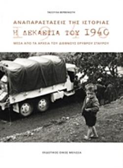 ΑΝΑΠΑΡΑΣΤΑΣΕΙΣ ΤΗΣ ΙΣΤΟΡΙΑΣ Η ΔΕΚΑΕΤΙΑ ΤΟΥ 1940 ΜΕΣΑ ΑΠΟ ΤΑ ΑΡΧΕΙΑ ΤΟΥ ΔΙΕΘΝΟΥΣ ΕΡΥΘΡΟΥ ΣΤΑΥΡΟΥ