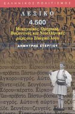 ΛΕΞΙΚΟ 4.500 ΜΥΚΗΝΑΪΚΕΣ, ΟΜΗΡΙΚΕΣ, ΒΥΖΑΝΤΙΝΕΣ ΚΑΙ ΝΕΟΕΛΛΗΝΙΚΕΣ ΡΙΖΕΣ ΣΤΟ ΒΛΑΧΙΚΟ ΛΟΓΟ ΕΛΛΗΝΙΚΟΣ ΠΟΛΙΤΙΣΜΟΣ