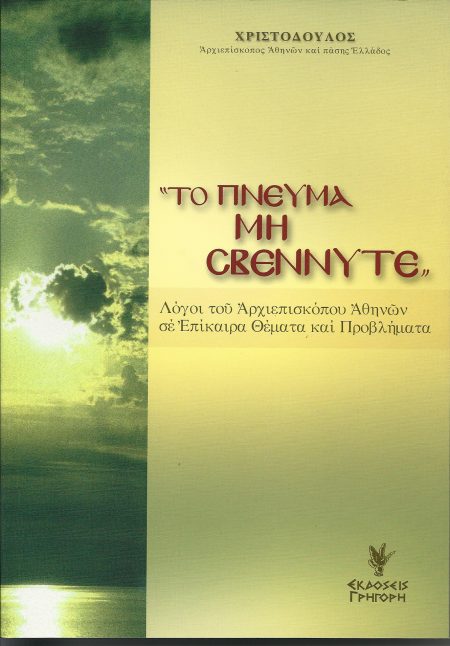 ΤΟ ΠΝΕΥΜΑ ΜΗ ΣΒΕΝΝΥΤΕ ΛΟΓΟΙ ΤΟΥ ΑΡΧΙΕΠΙΣΚΟΠΟΥ ΑΘΗΝΩΝ ΣΕ ΕΠΙΚΑΙΡΑ ΘΕΜΑΤΑ ΚΑΙ ΠΡΟΒΛΗΜΑΤΑ