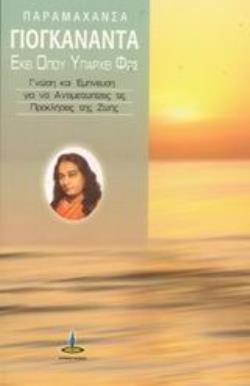 ΕΚΕΙ ΟΠΟΥ ΥΠΑΡΧΕΙ ΦΩΣ ΓΝΩΣΗ ΚΑΙ ΕΜΠΝΕΥΣΗ ΓΙΑ ΝΑ ΑΝΤΙΜΕΤΩΠΙΖΕΙΣ ΤΙΣ ΠΡΟΚΛΗΣΕΙΣ ΤΗΣ ΖΩΗΣ