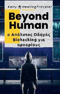 BEYOND HUMAN Ο ΑΠΟΛΥΤΟΣ ΟΔΗΓΟΣ BIOHACKING ΓΙΑ ΑΡΧΑΡΙΟΥΣ