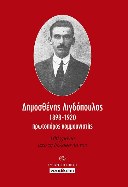 ΔΗΜΟΣΘΕΝΗΣ ΛΙΓΔΟΠΟΥΛΟΣ, 1898-1920, ΠΡΩΤΟΠΟΡΟΣ ΚΟΜΜΟΥΝΙΣΤΗΣ 100 ΧΡΟΝΙΑ ΑΠΟ ΤΗ ΔΟΛΟΦΟΝΙΑ ΤΟΥ