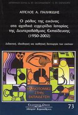 Ο ΡΟΛΟΣ ΤΗΣ ΕΙΚΟΝΑΣ ΣΤΑ ΣΧΟΛΙΚΑ ΕΓΧΕΙΡΙΔΙΑ ΙΣΤΟΡΙΑΣ ΤΗΣ ΔΕΥΤΕΡΟΒΑΘΜΙΑΣ ΕΚΠΑΙΔΕΥΣΗΣ (1950-2002) ΔΙΔΑΚΤΙΚΗ, ΙΔΕΟΛΟΓΙΚΗ ΚΑΙ ΑΙΣΘΗΤΙΚΗ ΛΕΙΤΟΥΡΓΙΑ ΤΩΝ ΕΙΚ