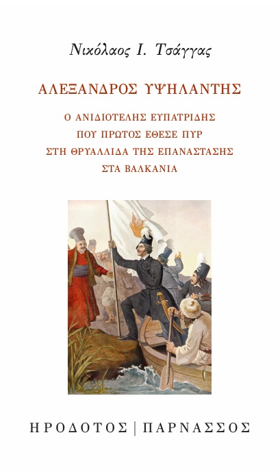 ΑΛΕΞΑΝΔΡΟΣ ΥΨΗΛΑΝΤΗΣ Ο ΑΝΙΔΙΟΤΕΛΗΣ ΕΥΠΑΤΡΙΔΗΣ ΠΟΥ ΠΡΩΤΟΣ ΕΘΕΣΕ ΠΥΡ ΣΤΗ ΘΡΥΑΛΛΙΔΑ ΤΗΣ ΕΠΑΝΑΣΤΑΣΗΣ ΣΤΑ ΒΑΛΚΑΝΙΑ
