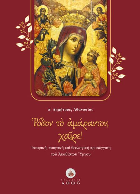 ΡΟΔΟΝ ΤΟ ΑΜΑΡΑΝΤΟΝ, ΧΑΙΡΕ! ἹΣΤΟΡΙΚΗ, ΠΟΙΗΤΙΚῊ ΚΑῚ ΘΕΟΛΟΓΙΚῊ ΠΡΟΣΕΓΓΙΣΗ ΤΟῦ ἈΚΑΘΙΣΤΟΥ ὝΜΝΟΥ
