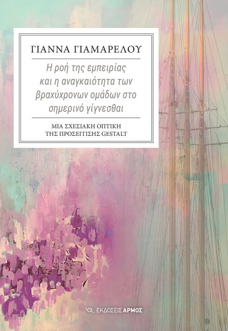 Η ΡΟΗ ΤΗΣ ΕΜΠΕΙΡΙΑΣ ΚΑΙ Η ΑΝΑΓΚΑΙΟΤΗΤΑ ΤΩΝ ΒΡΑΧΥΧΡΟΝΩΝ ΟΜΑΔΩΝ ΣΤΟ ΣΗΜΕΡΙΝΟ ΓΙΓΝΕΣΘΑΙ ΜΙΑ ΣΧΕΣΙΑΚΗ ΟΠΤΙΚΗ ΤΗΣ ΠΡΟΣΕΓΓΙΣΗΣ GESTALT