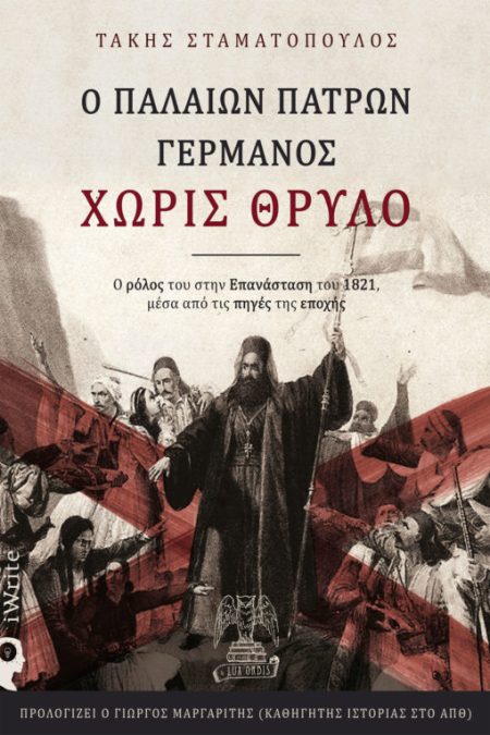 Ο ΠΑΛΑΙΩΝ ΠΑΤΡΩΝ ΓΕΡΜΑΝΟΣ ΧΩΡΙΣ ΘΡΥΛΟ Ο ΡΟΛΟΣ ΤΟΥ ΣΤΗΝ ΕΠΑΝΑΣΤΑΣΗ ΤΟΥ 1821, ΜΕΣΑ ΑΠΟ ΤΙΣ ΠΗΓΕΣ ΤΗΣ ΕΠΟΧΗΣ