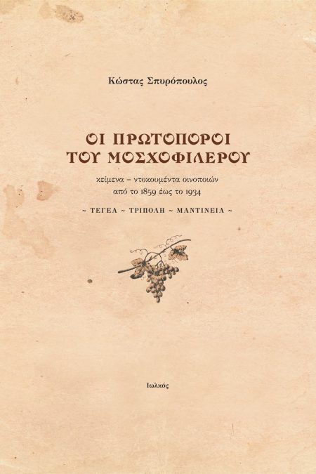 ΟΙ ΠΡΩΤΟΠΟΡΟΙ ΤΟΥ ΜΟΣΧΟΦΙΛΕΡΟΥ ΚΕΙΜΕΝΑ - ΝΤΟΚΟΥΜΕΝΤΑ ΟΙΝΟΠΟΙΩΝ ΑΠΟ ΤΟ 1859 ΕΩΣ ΤΟ 1934. ΤΕΓΕΑ ~ ΤΡΙΠΟΛΗ ~ ΜΑΝΤΙΝΕΙΑ