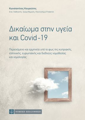 ΔΙΚΑΙΩΜΑ ΣΤΗΝ ΥΓΕΙΑ ΚΑΙ COVID-19 ΠΕΡΙΕΧΟΜΕΝΟ ΚΑΙ ΕΡΜΗΝΕΙΑ ΥΠΟ ΤΟ ΦΩΣ ΤΗΣ ΚΥΠΡΙΑΚΗΣ, ΕΛΛΗΝΙΚΗΣ, ΕΥΡΩΠΑΪΚΗΣ ΚΑΙ ΔΙΕΘΝΟΥΣ ΝΟΜΟΘΕΣΙΑΣ ΚΑΙ ΝΟΜΟΛΟΓΙΑΣ