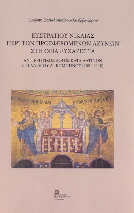 ΕΥΣΤΡΑΤΙΟΥ ΝΙΚΑΙΑΣ: ΠΕΡΙ ΤΩΝ ΠΡΟΣΦΕΡΟΜΕΝΩΝ ΑΖΥΜΩΝ ΣΤΗ ΘΕΙΑ ΕΥΧΑΡΙΣΤΙΑ ΑΝΤΙΡΡΗΤΙΚΟΣ ΛΟΓΟΣ ΚΑΤΑ ΛΑΤΙΝΩΝ ΕΠΙ ΑΛΕΞΙΟΥ Α’ ΚΟΜΝΗΝΟΥ (1081-1118)