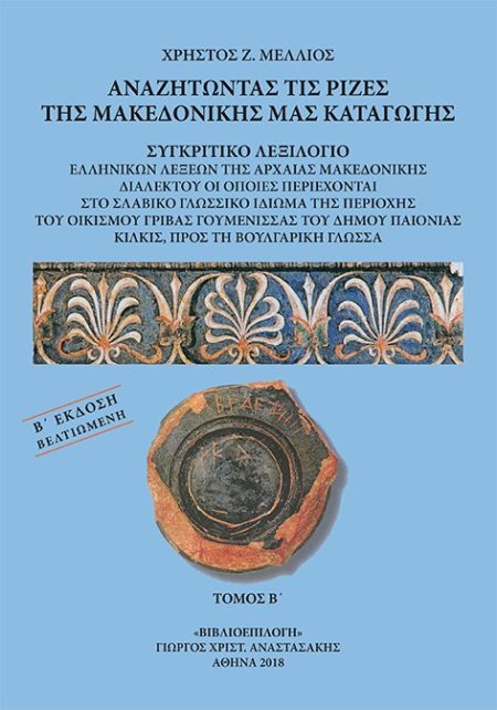 ΑΝΑΖΗΤΩΝΤΑΣ ΤΙΣ ΡΙΖΕΣ ΤΗΣ ΜΑΚΕΔΟΝΙΚΗΣ ΜΑΣ ΚΑΤΑΓΩΓΗΣ. ΤΟΜΟΣ Β΄ ΣΥΓΚΡΙΤΙΚΟ ΛΕΞΙΛΟΓΙΟ ΕΛΛΗΝΙΚΩΝ ΛΕΞΕΩΝ ΤΗΣ ΑΡΧΑΙΑΣ ΜΑΚΕΔΟΝΙΚΗΣ ΔΙΑΛΕΚΤΟΥ ΟΙ ΟΠΟΙΕΣ ΠΕΡΙΕ