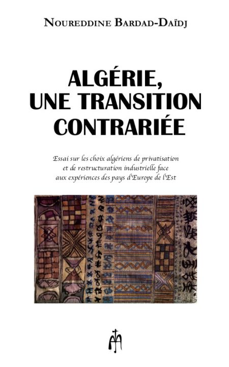 ALGÉRIE, UNE TRANSITION CONTRARIÉE ESSAI SUR LES CHOIX ALGÉRIENS DE PRIVATISATION ET DE RESTRUCTURATION INDUSTRIELLE FACE AUX EXPÉRIENCES DES PAYS D’