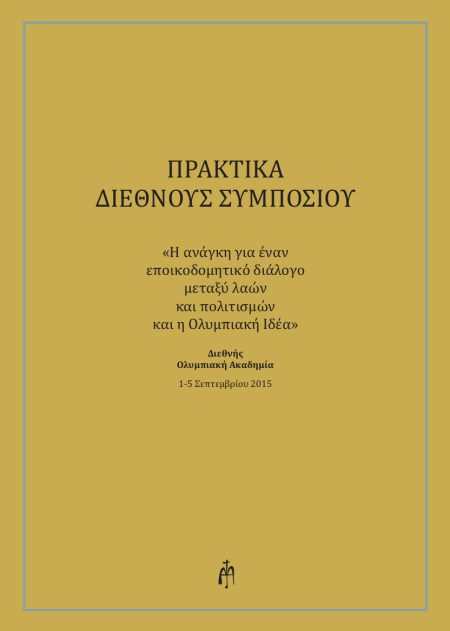 ΠΡΑΚΤΙΚΑ ΔΙΕΘΝΟΥΣ ΣΥΜΠΟΣΙΟΥ Η ΑΝΑΓΚΗ ΓΙΑ ΕΝΑΝ ΕΠΟΙΚΟΔΟΜΗΤΙΚΟ ΔΙΑΛΟΓΟ ΜΕΤΑΞΥ ΛΑΩΝ ΚΑΙ ΠΟΛΙΤΙΣΜΩΝ ΚΑΙ Η ΟΛΥΜΠΙΑΚΗ ΙΔΕΑ
