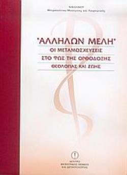 ΑΛΛΗΛΩΝ ΜΕΛΗ ΟΙ ΜΕΤΑΜΟΣΧΕΥΣΕΙΣ ΣΤΟ ΦΩΣ ΤΗΣ ΟΡΘΟΔΟΞΗΣ ΘΕΟΛΟΓΙΑΣ ΚΑΙ ΖΩΗΣ