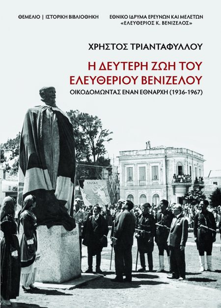 Η ΔΕΥΤΕΡΗ ΖΩΗ ΤΟΥ ΕΛΕΥΘΕΡΙΟΥ ΒΕΝΙΖΕΛΟΥ ΟΙΚΟΔΟΜΩΝΤΑΣ ΕΝΑΝ ΕΘΝΑΡΧΗ (1936-1967)