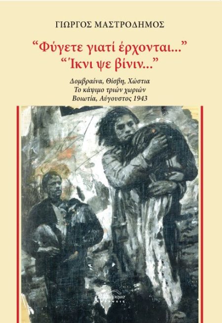 ΦΥΓΕΤΕ ΓΙΑΤΙ ΕΡΧΟΝΤΑΙ... . ΙΚΝΙ ΨΕ ΒΙΝΙΝ...  ΔΟΜΒΡΑΙΝΑ, ΘΙΣΒΗ, ΧΩΣΤΙΑ. ΤΟ ΚΑΨΙΜΟ ΤΡΙΩΝ ΧΩΡΙΩΝ. ΒΟΙΩΤΙΑ, ΑΥΓΟΥΣΤΟΣ 1943